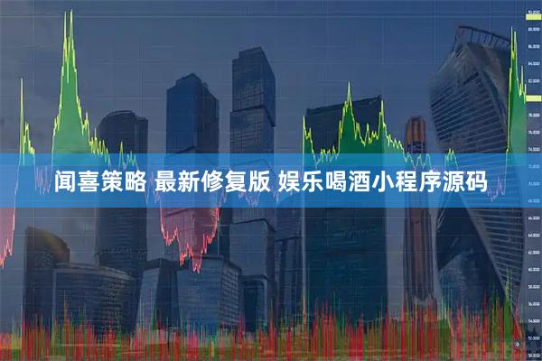 闻喜策略 最新修复版 娱乐喝酒小程序源码
