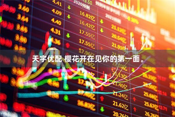 天宇优配 樱花开在见你的第一面。