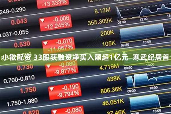 小散配资 33股获融资净买入额超1亿元  寒武纪居首