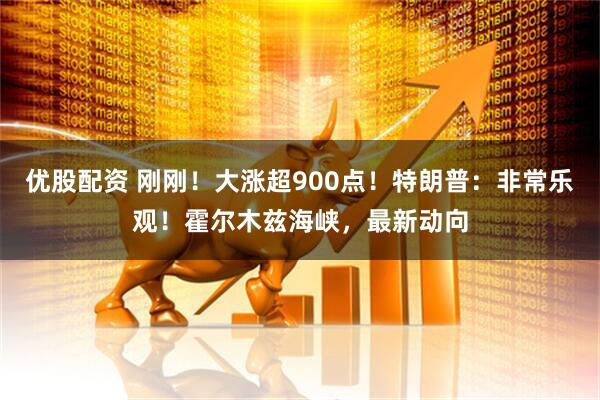 优股配资 刚刚！大涨超900点！特朗普：非常乐观！霍尔木兹海峡，最新动向