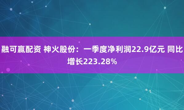 融可赢配资 神火股份：一季度净利润22.9亿元 同比增长223.28%